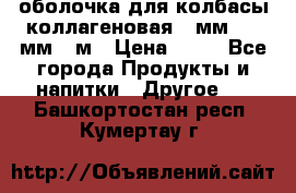 оболочка для колбасы коллагеновая 50мм , 45мм -1м › Цена ­ 25 - Все города Продукты и напитки » Другое   . Башкортостан респ.,Кумертау г.